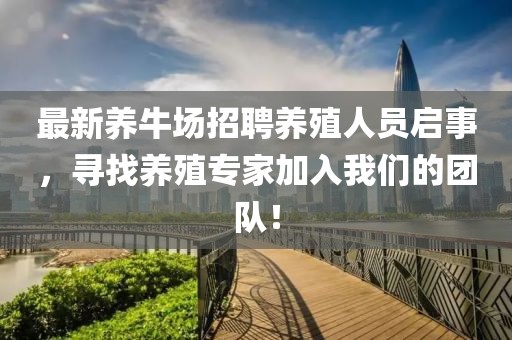 最新养牛场招聘养殖人员启事，寻找养殖专家加入我们的团队！