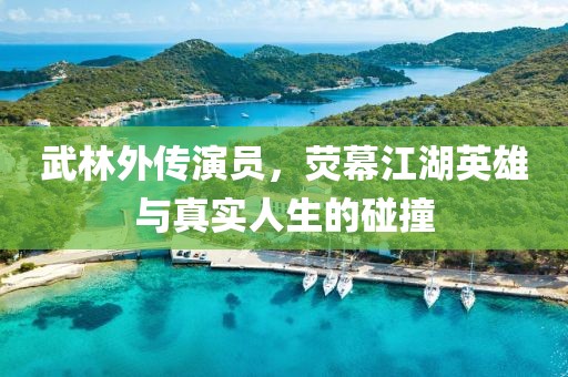 武林外传演员，荧幕江湖英雄与真实人生的碰撞