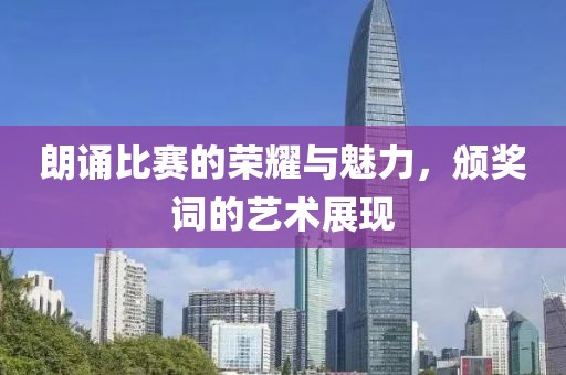朗诵比赛的荣耀与魅力，颁奖词的艺术展现