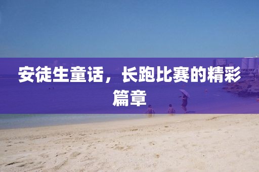 安徒生童话，长跑比赛的精彩篇章
