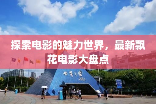探索电影的魅力世界，最新飘花电影大盘点