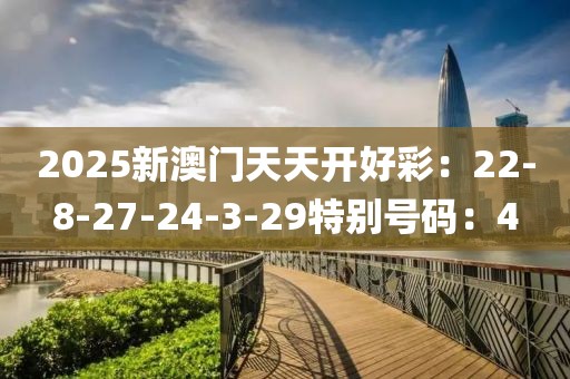 2025新澳门天天开好彩：22-8-27-24-3-29特别号码：4