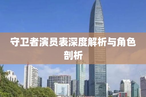 守卫者演员表深度解析与角色剖析