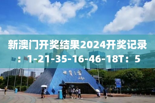 新澳门开奖结果2024开奖记录：1-21-35-16-46-18T：5