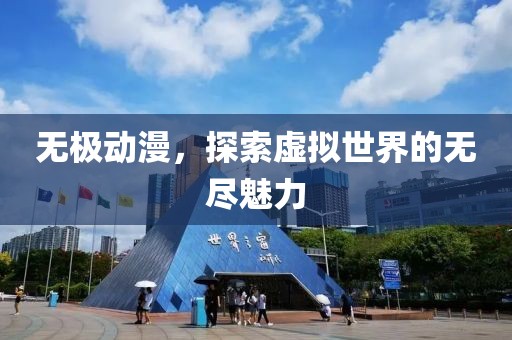 无极动漫，探索虚拟世界的无尽魅力
