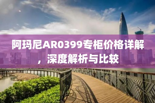阿玛尼AR0399专柜价格详解，深度解析与比较