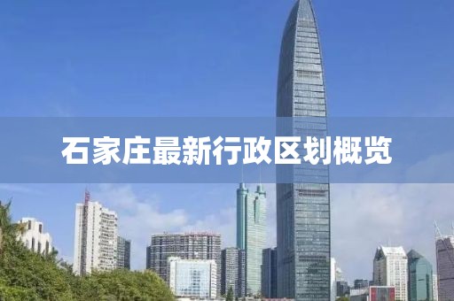 石家庄最新行政区划概览