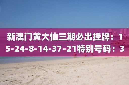 新澳门黄大仙三期必出挂牌：15-24-8-14-37-21特别号码：3