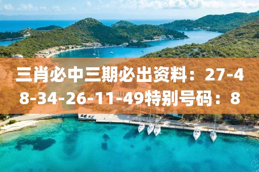 三肖必中三期必出资料：27-48-34-26-11-49特别号码：8