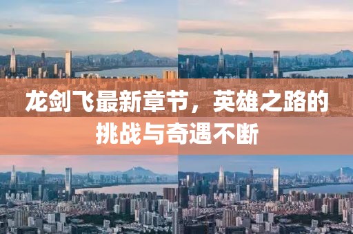 龙剑飞最新章节，英雄之路的挑战与奇遇不断