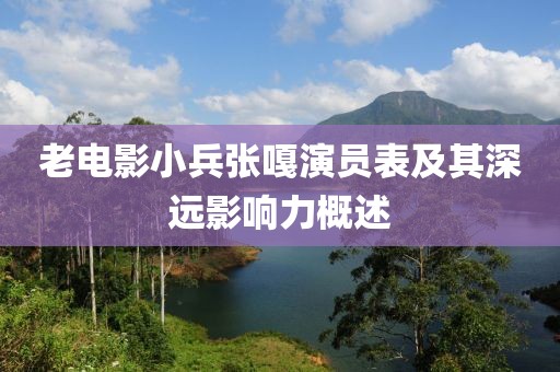 老电影小兵张嘎演员表及其深远影响力概述