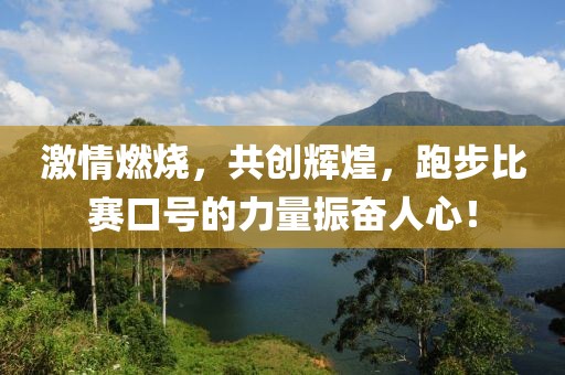激情燃烧，共创辉煌，跑步比赛口号的力量振奋人心！