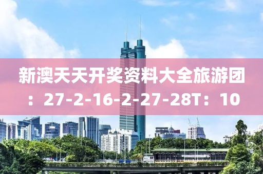 新澳天天开奖资料大全旅游团：27-2-16-2-27-28T：10