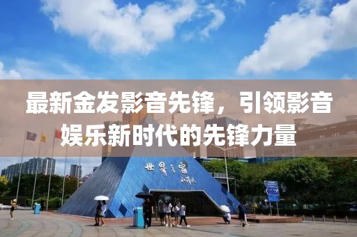最新金发影音先锋，引领影音娱乐新时代的先锋力量