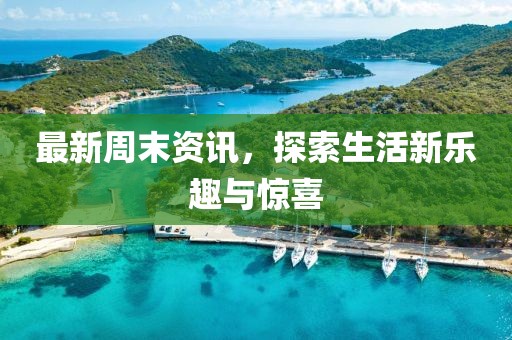 最新周末资讯，探索生活新乐趣与惊喜