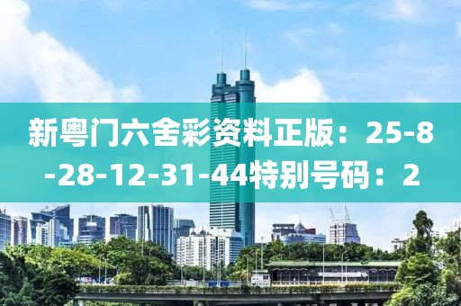 新粤门六舍彩资料正版：25-8-28-12-31-44特别号码：2