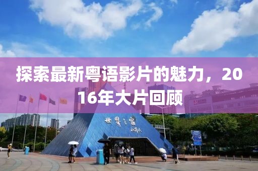探索最新粤语影片的魅力，2016年大片回顾