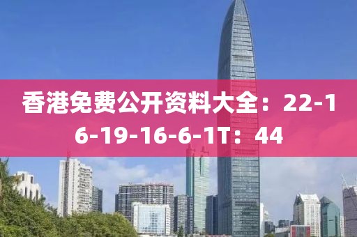 香港免费公开资料大全：22-16-19-16-6-1T：44