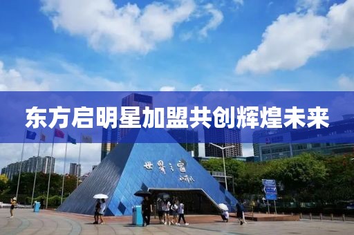 东方启明星加盟共创辉煌未来