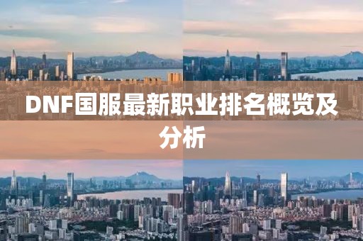 DNF国服最新职业排名概览及分析