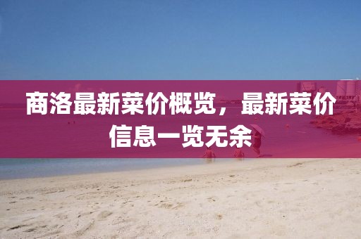 商洛最新菜价概览，最新菜价信息一览无余