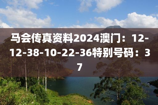 马会传真资料2024澳门：12-12-38-10-22-36特别号码：37