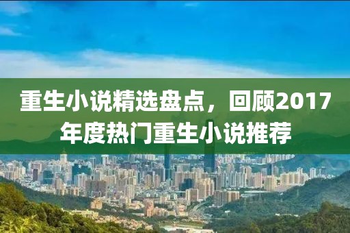 重生小说精选盘点，回顾2017年度热门重生小说推荐