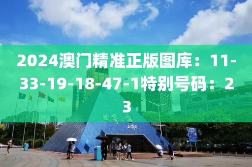 2024澳门精准正版图库：11-33-19-18-47-1特别号码：23