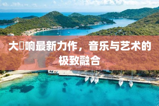 大槻响最新力作，音乐与艺术的极致融合