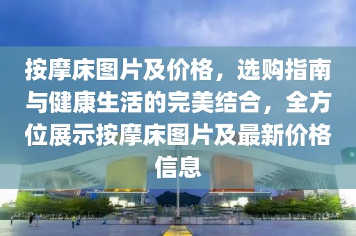 按摩床图片及价格，选购指南与健康生活的完美结合，全方位展示按摩床图片及最新价格信息