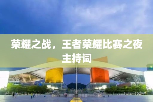 荣耀之战，王者荣耀比赛之夜主持词