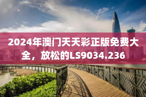 2024年澳门天天彩正版免费大全，放松的LS9034.236