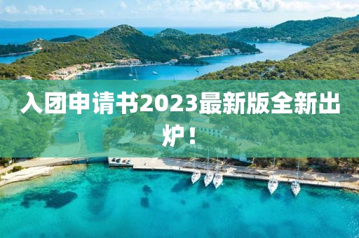 入团申请书2023最新版全新出炉！