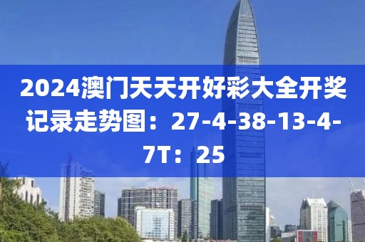 2024澳门天天开好彩大全开奖记录走势图：27-4-38-13-4-7T：25