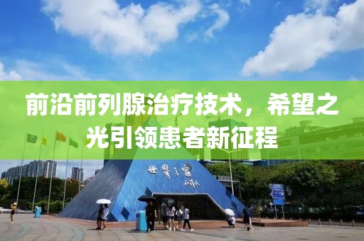 前沿前列腺治疗技术，希望之光引领患者新征程