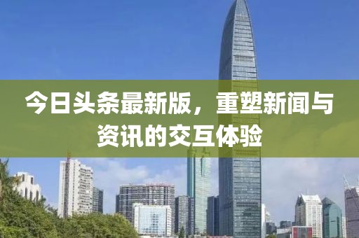 今日头条最新版，重塑新闻与资讯的交互体验