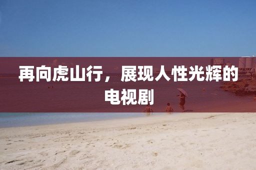 再向虎山行，展现人性光辉的电视剧