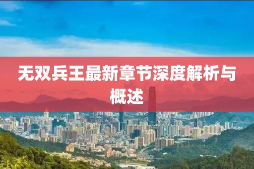 无双兵王最新章节深度解析与概述