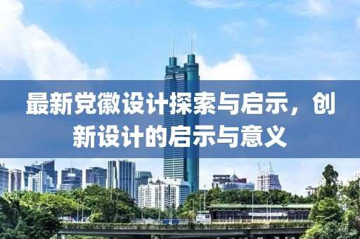 最新党徽设计探索与启示，创新设计的启示与意义