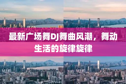 最新广场舞DJ舞曲风潮，舞动生活的旋律旋律