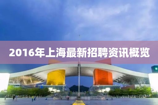 2016年上海最新招聘资讯概览