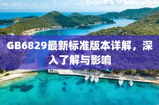 GB6829最新标准版本详解，深入了解与影响