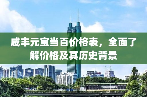 咸丰元宝当百价格表，全面了解价格及其历史背景