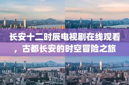 长安十二时辰电视剧在线观看，古都长安的时空冒险之旅