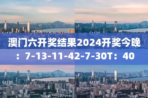 澳门六开奖结果2024开奖今晚：7-13-11-42-7-30T：40
