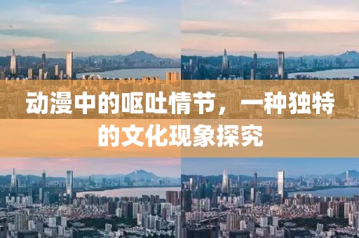 动漫中的呕吐情节，一种独特的文化现象探究