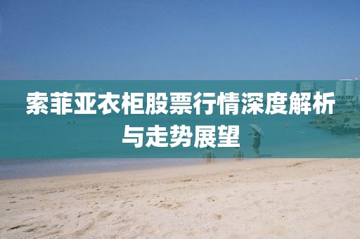 索菲亚衣柜股票行情深度解析与走势展望