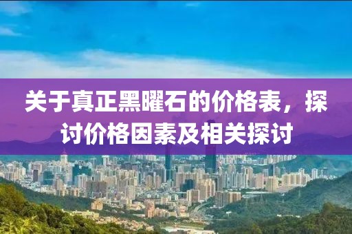 关于真正黑曜石的价格表，探讨价格因素及相关探讨