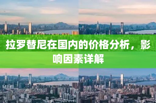 拉罗替尼在国内的价格分析，影响因素详解