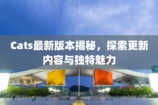 Cats最新版本揭秘，探索更新内容与独特魅力